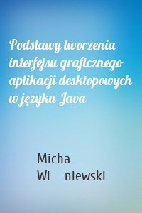 Podstawy tworzenia interfejsu graficznego aplikacji desktopowych w języku Java