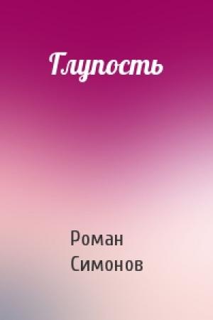 Обложка книги «Глупость» — Роман Симонов