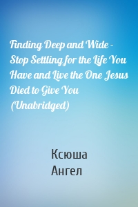 Finding Deep and Wide - Stop Settling for the Life You Have and Live the One Jesus Died to Give You (Unabridged)