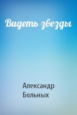 Обложка книги «Видеть звезды» — Александр Больных