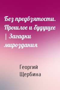 Без предвзятости. Прошлое и будущее | Загадки мироздания