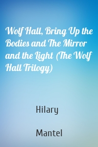 Wolf Hall, Bring Up the Bodies and The Mirror and the Light (The Wolf Hall Trilogy)