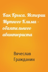 Как Крыса. Истории Мутного Клима – обаятельного авантюриста