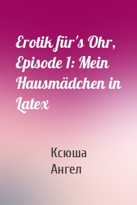 Erotik für's Ohr, Episode 1: Mein Hausmädchen in Latex