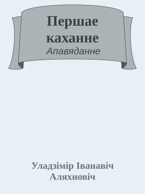 Обложка книги «Першае каханне» — Уладзiмiр Аляхновiч