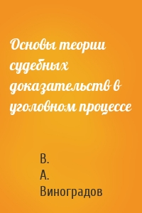 Основы теории судебных доказательств в уголовном процессе
