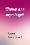 Антон Вильгоцкий - Шериф для мертвецов