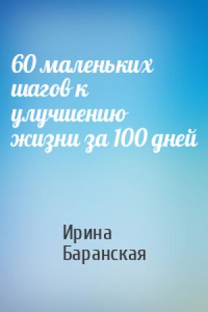 Обложка книги «60 маленьких шагов к улучшению жизни за 100 дней» — Ирина Баранская