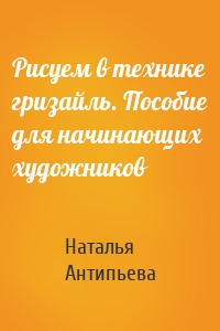 Рисуем в технике гризайль. Пособие для начинающих художников