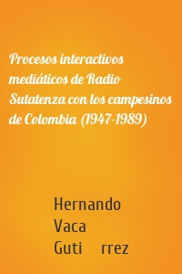 Procesos interactivos mediáticos de Radio Sutatenza con los campesinos de Colombia (1947-1989)