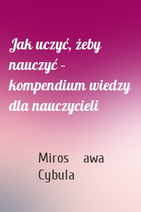 Jak uczyć, żeby nauczyć – kompendium wiedzy dla nauczycieli