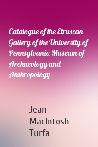 Catalogue of the Etruscan Gallery of the University of Pennsylvania Museum of Archaeology and Anthropology