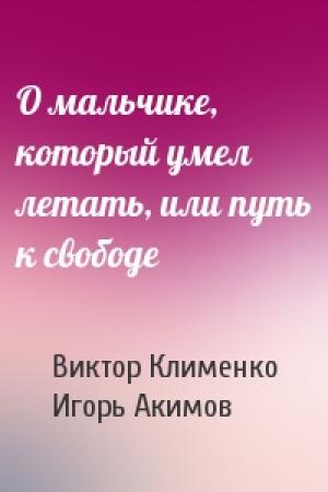 Обложка книги «О мальчике, который умел летать, или путь к свободе» — Виктор Клименко, Игорь Акимов