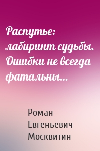 Распутье: лабиринт судьбы. Ошибки не всегда фатальны…