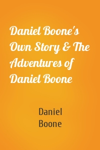 Daniel Boone's Own Story & The Adventures of Daniel Boone