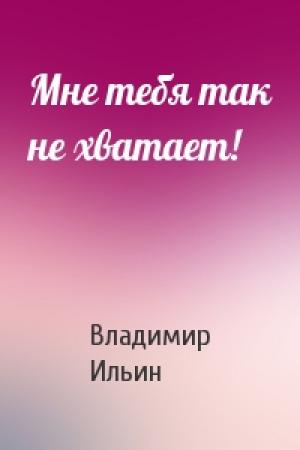 Обложка книги «Мне тебя так не хватает!» — Владимир Ильин