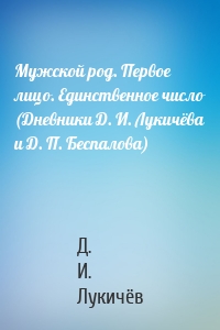 Мужской род. Первое лицо. Единственное число (Дневники Д. И. Лукичёва и Д. П. Беспалова)