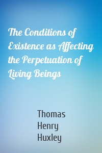 The Conditions of Existence as Affecting the Perpetuation of Living Beings