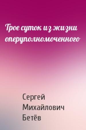 Обложка книги «Трое суток из жизни оперуполномоченного» — Сергей Михайлович Бетёв