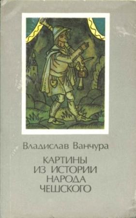 Обложка книги «Картины из истории народа чешского. Том 1» — Владислав Ванчура