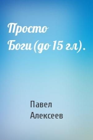 Обложка книги «Просто Боги(до 15 гл).» — Павел Алексеев
