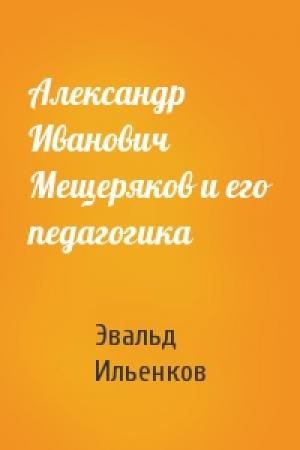 Обложка книги «Александр Иванович Мещеряков и его педагогика» — Эвальд Ильенков