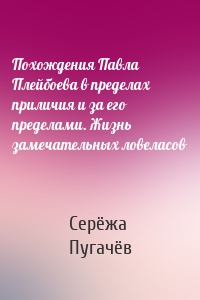 Похождения Павла Плейбоева в пределах приличия и за его пределами. Жизнь замечательных ловеласов