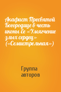 Акафист Пресвятой Богородице в честь иконы Ее «Умягчение злых сердец» («Семистрельная»)