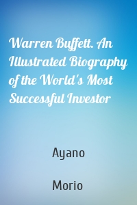 Warren Buffett. An Illustrated Biography of the World's Most Successful Investor