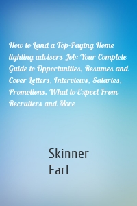 How to Land a Top-Paying Home lighting advisers Job: Your Complete Guide to Opportunities, Resumes and Cover Letters, Interviews, Salaries, Promotions, What to Expect From Recruiters and More