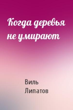 Обложка книги «Когда деревья не умирают» — Виль Липатов