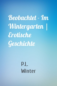 Beobachtet - Im Wintergarten | Erotische Geschichte