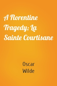 A Florentine Tragedy; La Sainte Courtisane