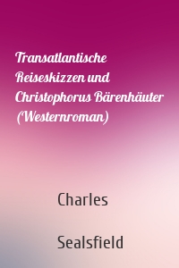 Transatlantische Reiseskizzen und Christophorus Bärenhäuter (Westernroman)