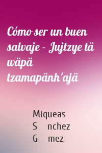 Cómo ser un buen salvaje - Jujtzye tä wäpä tzamapänh'ajä