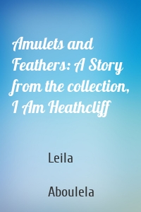 Amulets and Feathers: A Story from the collection, I Am Heathcliff