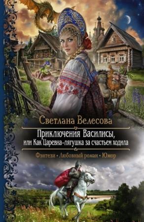 Обложка книги «Приключения Василисы, или Как Царевна–лягушка за счастьем ходила» — Светлана Велесова
