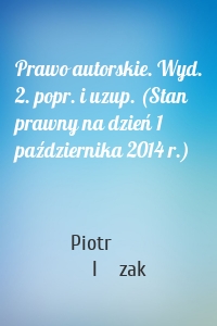 Prawo autorskie. Wyd. 2. popr. i uzup. (Stan prawny na dzień 1 października 2014 r.)