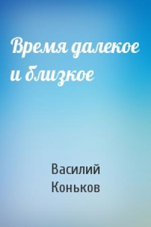 Обложка книги «Время далекое и близкое» — Василий Коньков