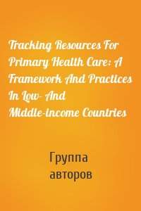 Tracking Resources For Primary Health Care: A Framework And Practices In Low- And Middle-income Countries