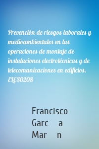 Prevención de riesgos laborales y medioambientales en las operaciones de montaje de instalaciones electrotécnicas y de telecomunicaciones en edificios. ELES0208