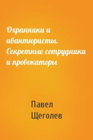 Обложка книги «Охранники и авантюристы. Секретные сотрудники и провокаторы» — Павел Щеголев