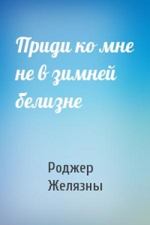 Обложка книги «Приди ко мне не в зимней белизне» — Роджер Желязны