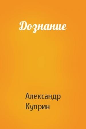 Обложка книги «Дознание» — Александр Куприн
