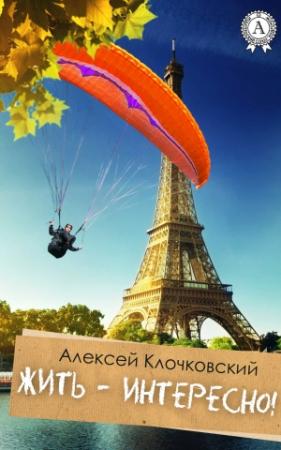 Обложка книги «Жить – интересно!» — Алексей Клочковский