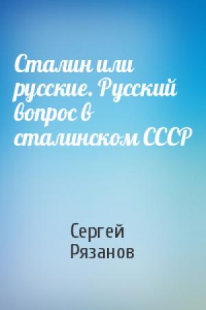 Обложка книги «Сталин или русские. Русский вопрос в сталинском СССР» — Сергей Рязанов