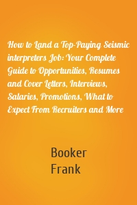 How to Land a Top-Paying Seismic interpreters Job: Your Complete Guide to Opportunities, Resumes and Cover Letters, Interviews, Salaries, Promotions, What to Expect From Recruiters and More