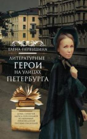 Обложка книги «Литературные герои на улицах Петербурга. Дома, события, адреса персонажей из любимых произведений русских писателей» — Елена Первушина