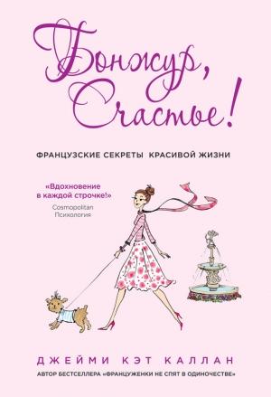 Обложка книги «Бонжур, Счастье! Французские секреты красивой жизни» — Джейми Кэт Каллан