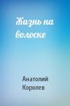 Анатолий Королев - Жизнь на волоске